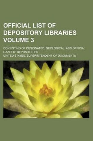 Cover of Official List of Depository Libraries Volume 3; Consisting of Designated, Geological, and Official Gazette Depositories