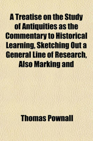 Cover of A Treatise on the Study of Antiquities as the Commentary to Historical Learning, Sketching Out a General Line of Research, Also Marking and