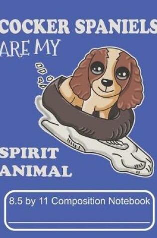 Cover of Cocker Spaniels Are My Spirit Animal 8.5 by 11 Composition Notebook