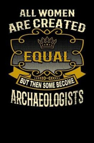 Cover of All Women Are Created Equal But Then Some Become Archaeologists