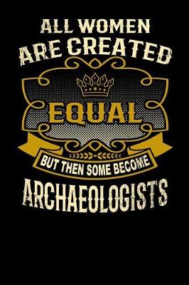 Book cover for All Women Are Created Equal But Then Some Become Archaeologists