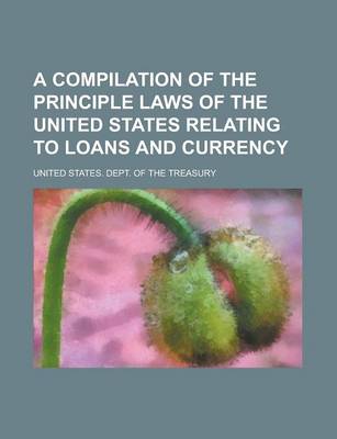 Book cover for A Compilation of the Principle Laws of the United States Relating to Loans and Currency