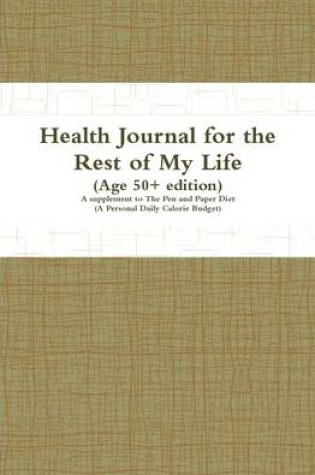 Cover of Health Journal for the Rest of My Life (Age 50+ Edition): A Supplement to The Pen and Paper Diet (A Personal Daily Calorie Budget)