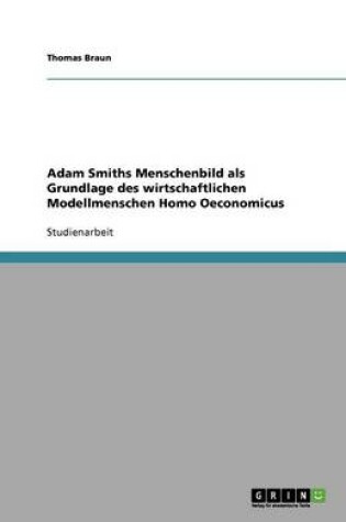 Cover of Adam Smiths Menschenbild als Grundlage des wirtschaftlichen Modellmenschen Homo Oeconomicus