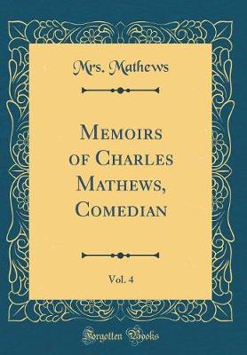 Book cover for Memoirs of Charles Mathews, Comedian, Vol. 4 (Classic Reprint)