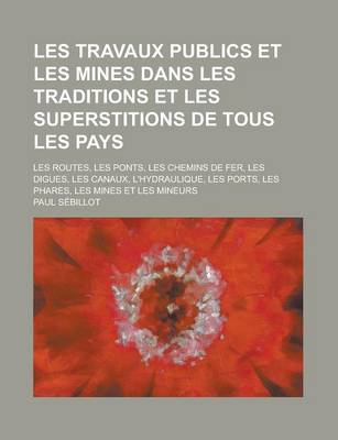 Book cover for Les Travaux Publics Et Les Mines Dans Les Traditions Et Les Superstitions de Tous Les Pays; Les Routes, Les Ponts, Les Chemins de Fer, Les Digues, Les