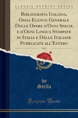 Book cover for Bibliografia Italiana, Ossia Elenco Generale Delle Opere d'Ogni Specie e d'Ogni Lingua Stampate in Italia e Delle Italiane Pubblicate all'Estero, Vol. 1 (Classic Reprint)