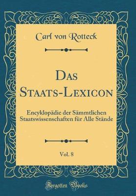 Book cover for Das Staats-Lexicon, Vol. 8: Encyklopädie der Sämmtlichen Staatswissenschaften für Alle Stände (Classic Reprint)