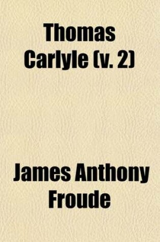 Cover of Thomas Carlyle (Volume 2); A History of the First Forty Years of His Life, 1795-1835