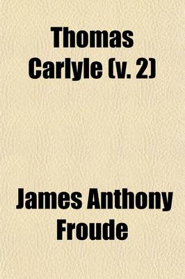 Book cover for Thomas Carlyle (Volume 2); A History of the First Forty Years of His Life, 1795-1835