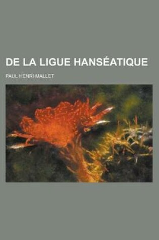 Cover of de La Ligue Hanseatique; de Son Origine, Ses Progres, Sa Puissance Et Sa Constitution Politique Jusqu'a Son Declin Au Seizieme Siecle