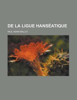 Book cover for de La Ligue Hanseatique; de Son Origine, Ses Progres, Sa Puissance Et Sa Constitution Politique Jusqu'a Son Declin Au Seizieme Siecle