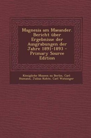 Cover of Magnesia Am Maeander. Bericht Uber Ergebnisse Der Ausgrabungen Der Jahre 1891-1893 - Primary Source Edition