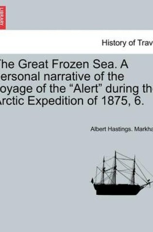 Cover of The Great Frozen Sea. a Personal Narrative of the Voyage of the Alert During the Arctic Expedition of 1875, 6.