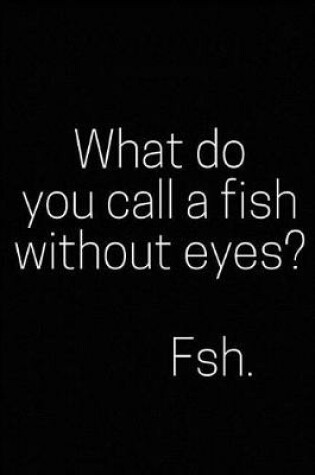 Cover of What Do You Call a Fish Without Eyes? Fsh.