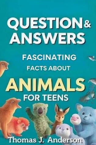 Cover of Questions and Answers Fascinating Facts About Animals for Teens