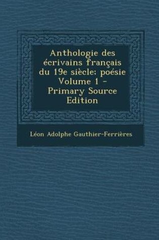 Cover of Anthologie Des Ecrivains Francais Du 19e Siecle; Poesie Volume 1