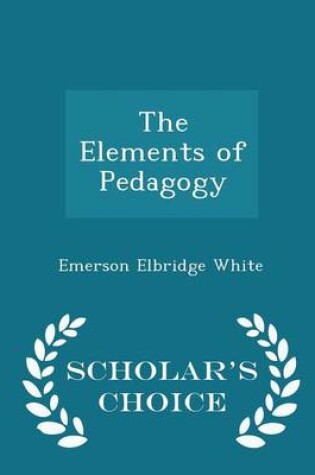 Cover of The Elements of Pedagogy - Scholar's Choice Edition