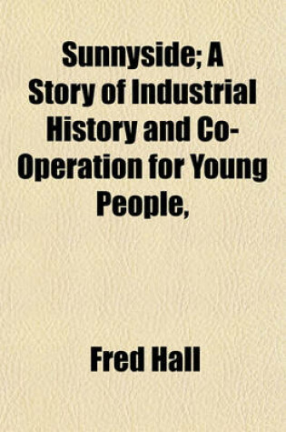 Cover of Sunnyside; A Story of Industrial History and Co-Operation for Young People,