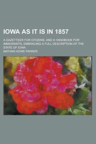 Cover of Iowa as It Is in 1857; A Gazetteer for Citizens, and a Handbook for Immigrants, Embracing a Full Description of the State of Iowa