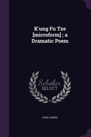 Cover of K'Ung Fu Tze [Microform]; A Dramatic Poem