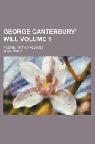 Cover of George Canterbury' Will; A Novel in Two Volumes Volume 1