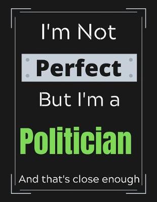 Book cover for I'm Not Perfect But I'm a Politician And that's close enough