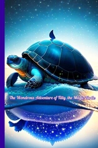 Cover of The Wondrous Adventure of Tilly, the Magic Turtle