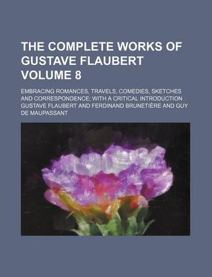 Book cover for The Complete Works of Gustave Flaubert Volume 8; Embracing Romances, Travels, Comedies, Sketches and Correspondence with a Critical Introduction