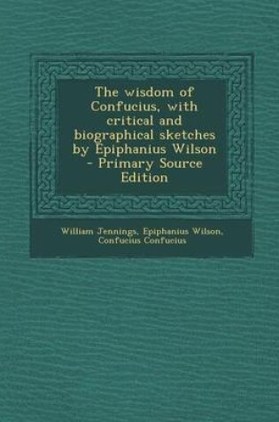Cover of The Wisdom of Confucius, with Critical and Biographical Sketches by Epiphanius Wilson - Primary Source Edition