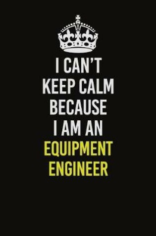 Cover of I Can�t Keep Calm Because I Am An Equipment Engineer