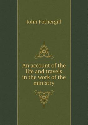 Book cover for An account of the life and travels in the work of the ministry