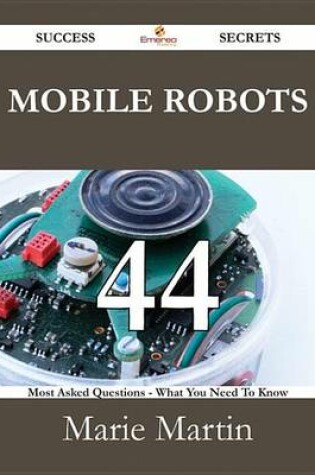 Cover of Mobile Robots 44 Success Secrets - 44 Most Asked Questions on Mobile Robots - What You Need to Know