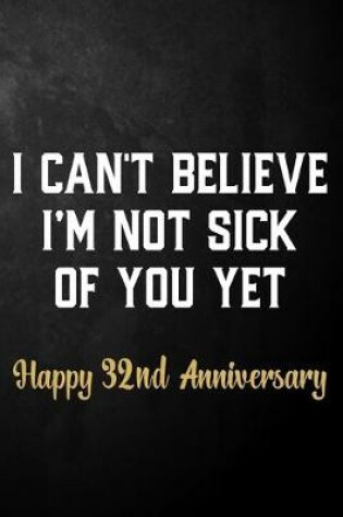 Cover of I Can't Believe I'm Not Sick Of You Yet Happy 32nd Anniversary