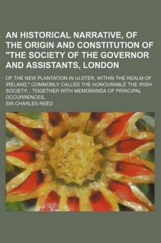 Cover of An Historical Narrative, of the Origin and Constitution of "The Society of the Governor and Assistants, London; Of the New Plantation in Ulster, Within the Realm of Ireland," Commonly Called the Honourable the Irish Society Together with