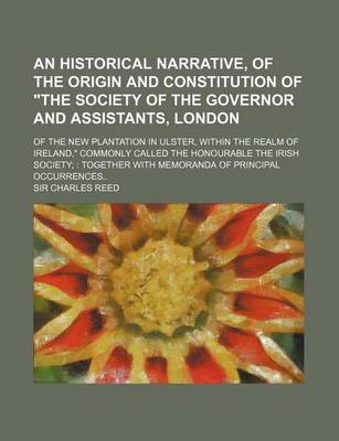 Book cover for An Historical Narrative, of the Origin and Constitution of "The Society of the Governor and Assistants, London; Of the New Plantation in Ulster, Within the Realm of Ireland," Commonly Called the Honourable the Irish Society Together with