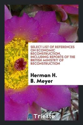 Book cover for Select List of References on Economic Reconstruction, Including Reports of the British Ministry of Reconstruction