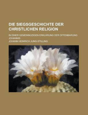 Book cover for Die Siegsgeschichte Der Christlichen Religion; In Einer Gemeinnuzigen Erklarung Der Offenbarung Johannis