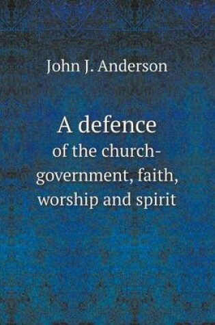 Cover of A defence of the church-government, faith, worship and spirit