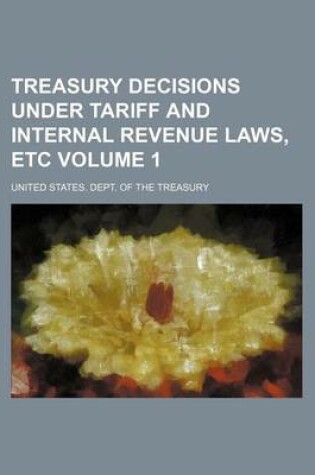 Cover of Treasury Decisions Under Tariff and Internal Revenue Laws, Etc Volume 1