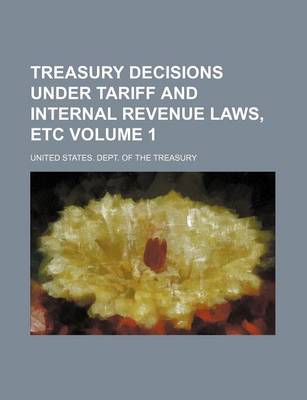 Book cover for Treasury Decisions Under Tariff and Internal Revenue Laws, Etc Volume 1