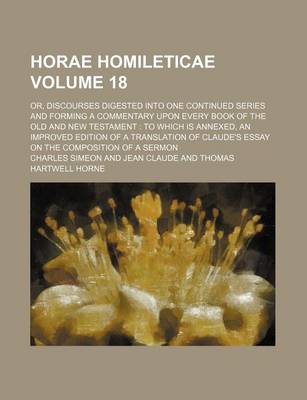 Book cover for Horae Homileticae Volume 18; Or, Discourses Digested Into One Continued Series and Forming a Commentary Upon Every Book of the Old and New Testament to Which Is Annexed, an Improved Edition of a Translation of Claude's Essay on the Composition of a Sermon