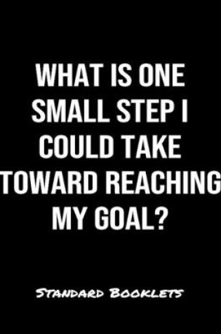 Cover of What Is One Small Step I Could Take Toward Reaching My Goal?