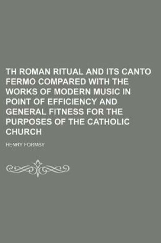 Cover of Th Roman Ritual and Its Canto Fermo Compared with the Works of Modern Music in Point of Efficiency and General Fitness for the Purposes of the Catholic Church