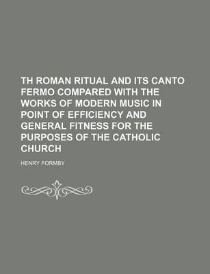 Book cover for Th Roman Ritual and Its Canto Fermo Compared with the Works of Modern Music in Point of Efficiency and General Fitness for the Purposes of the Catholic Church