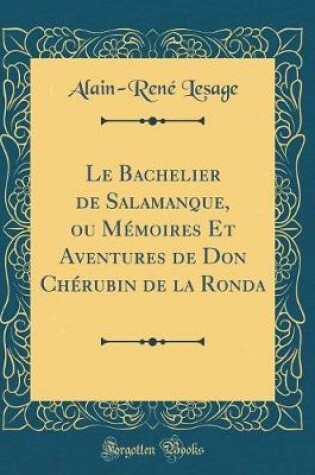 Cover of Le Bachelier de Salamanque, Ou Mémoires Et Aventures de Don Chérubin de la Ronda (Classic Reprint)