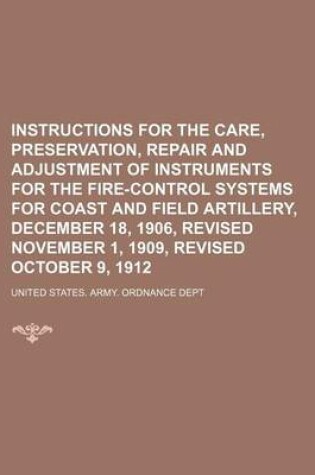 Cover of Instructions for the Care, Preservation, Repair and Adjustment of Instruments for the Fire-Control Systems for Coast and Field Artillery, December 18, 1906, Revised November 1, 1909, Revised October 9, 1912