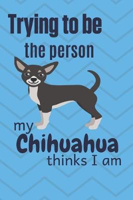 Book cover for Trying to be the person my Chihuahua Dog thinks I am