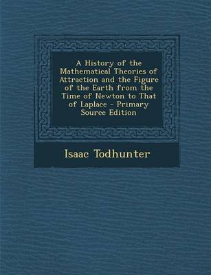 Book cover for A History of the Mathematical Theories of Attraction and the Figure of the Earth from the Time of Newton to That of Laplace - Primary Source Edition