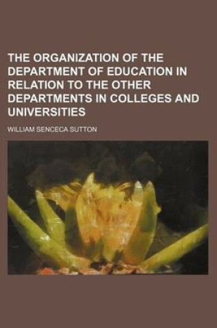 Cover of The Organization of the Department of Education in Relation to the Other Departments in Colleges and Universities